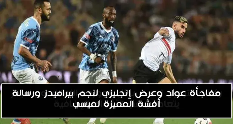 مفاجأة عواد وعرض إنجليزي لنجم بيراميدز ورسالة أفشة المميزة لميسي