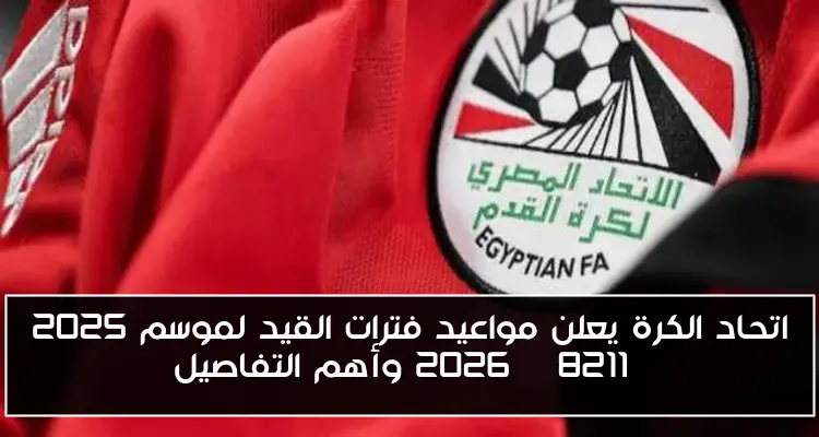 اتحاد الكرة يعلن مواعيد فترات القيد لموسم 2025 – 2026 وأهم التفاصيل
