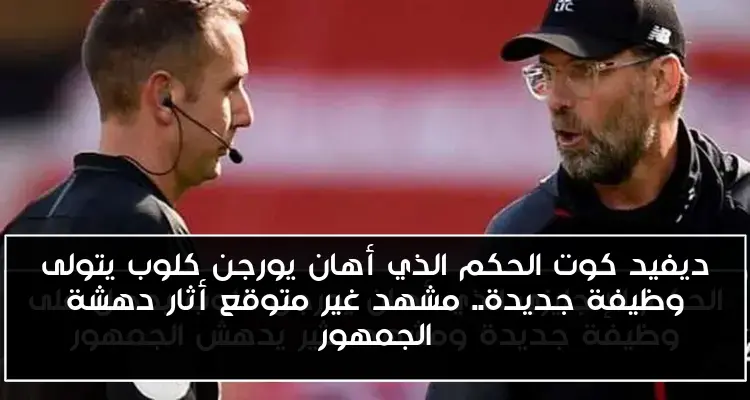 ديفيد كوت الحكم الذي أهان يورجن كلوب يتولى وظيفة جديدة.. مشهد غير متوقع أثار دهشة الجمهور