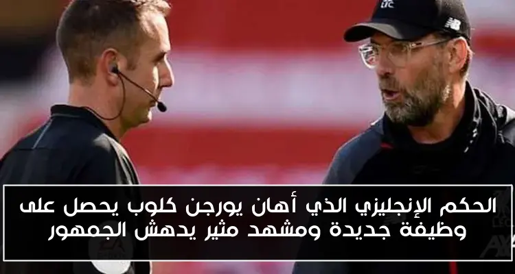 الحكم الإنجليزي الذي أهان يورجن كلوب يحصل على وظيفة جديدة ومشهد مثير يدهش الجمهور