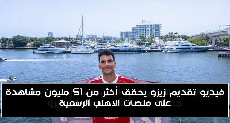 فيديو تقديم زيزو يحقق أكثر من 51 مليون مشاهدة على منصات الأهلي الرسمية