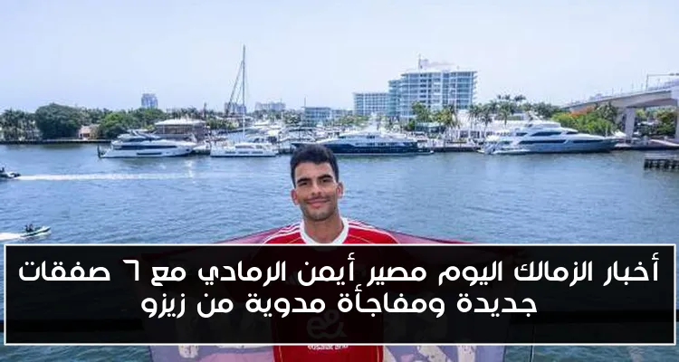 أخبار الزمالك اليوم مصير أيمن الرمادي مع 7 صفقات جديدة ومفاجأة مدوية من زيزو
