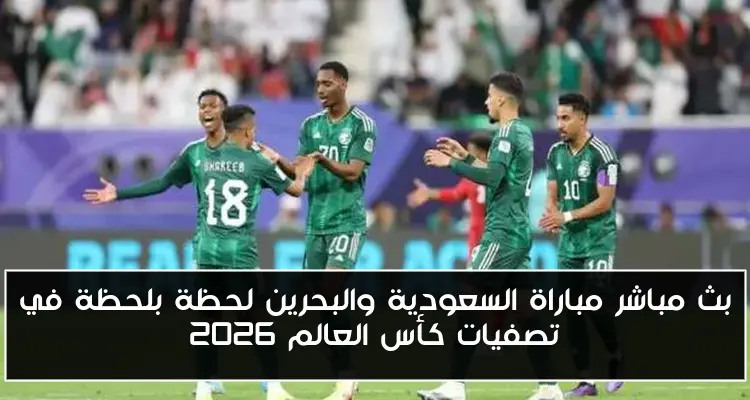 بث مباشر مباراة السعودية والبحرين لحظة بلحظة في تصفيات كأس العالم 2026