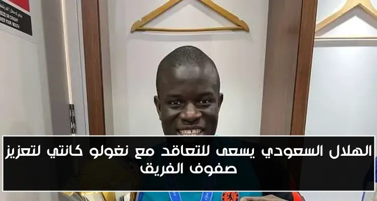الهلال السعودي يسعى للتعاقد مع نغولو كانتي لتعزيز صفوف الفريق