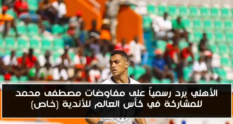 الأهلي يرد رسمياً على مفاوضات مصطفى محمد للمشاركة في كأس العالم للأندية (خاص)