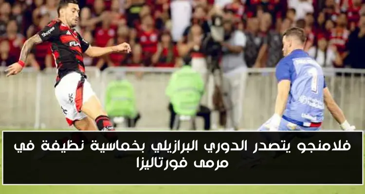 فلامنجو يتصدر الدوري البرازيلي بخماسية نظيفة في مرمى فورتاليزا