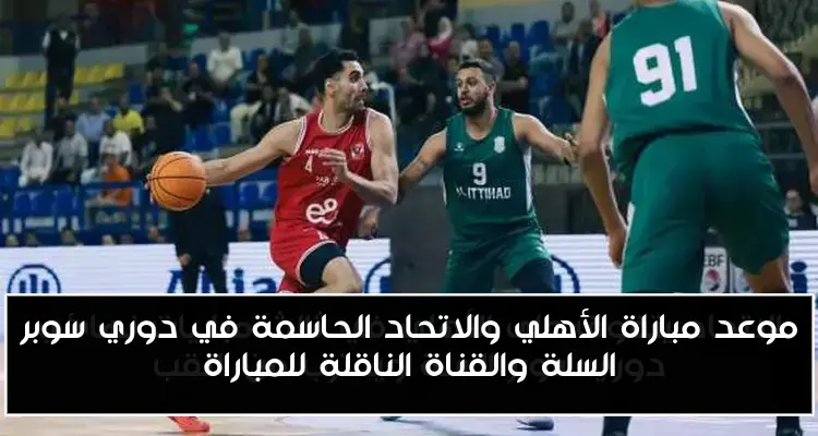 موعد مباراة الأهلي والاتحاد الحاسمة في دوري سوبر السلة والقناة الناقلة للمباراة