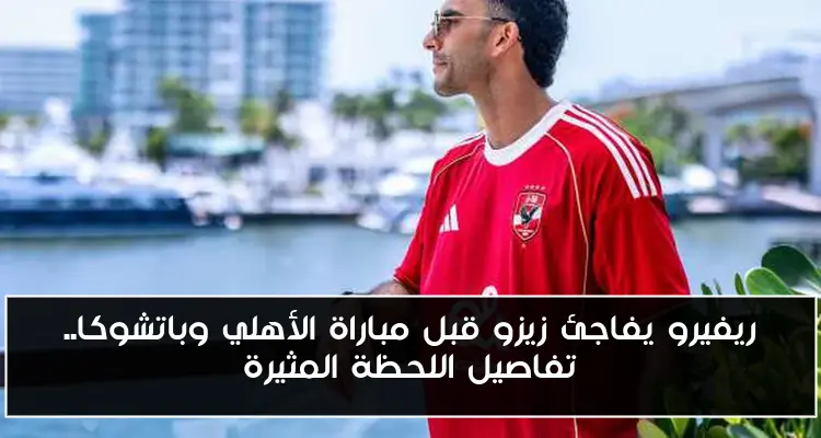 ريفيرو يفاجئ زيزو قبل مباراة الأهلي وباتشوكا.. تفاصيل اللحظة المثيرة