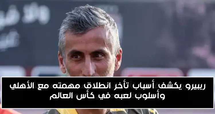 ريبيرو يكشف أسباب تأخر انطلاق مهمته مع الأهلي وأسلوب لعبه في كأس العالم