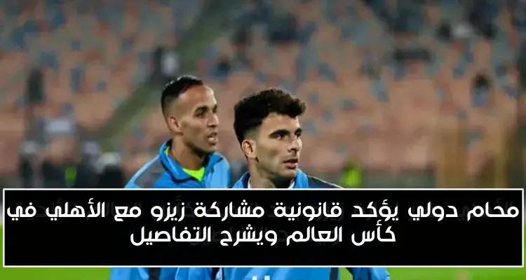 محام دولي يؤكد قانونية مشاركة زيزو مع الأهلي في كأس العالم ويشرح التفاصيل