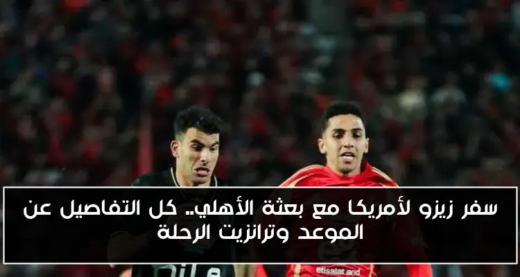 سفر زيزو لأمريكا مع بعثة الأهلي.. كل التفاصيل عن الموعد وترانزيت الرحلة