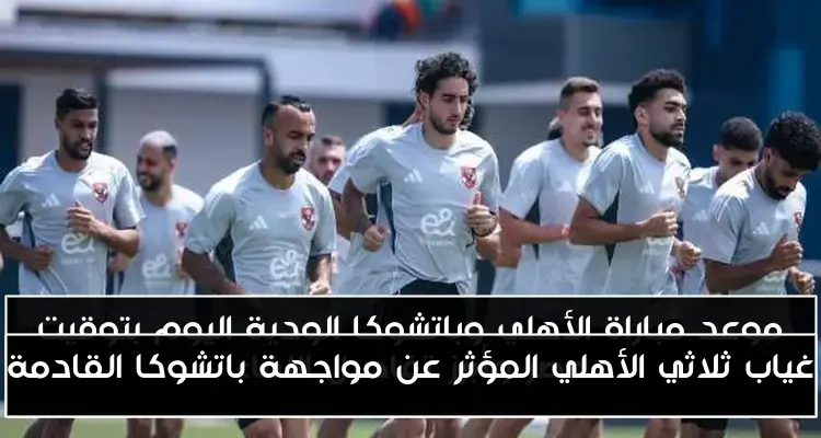 غياب ثلاثي الأهلي المؤثر عن مواجهة باتشوكا القادمة