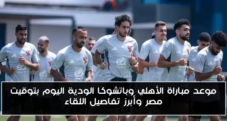 موعد مباراة الأهلي وباتشوكا الودية اليوم بتوقيت مصر وأبرز تفاصيل اللقاء