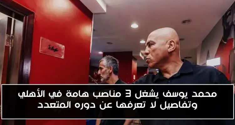 محمد يوسف يشغل 3 مناصب هامة في الأهلي وتفاصيل لا تعرفها عن دوره المتعدد