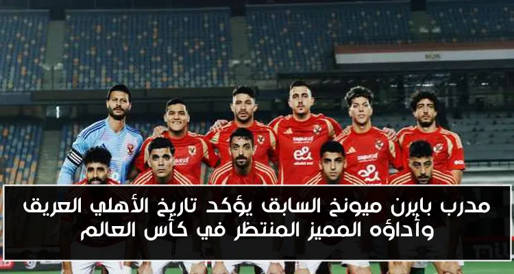 مدرب بايرن ميونخ السابق يؤكد تاريخ الأهلي العريق وأداؤه المميز المنتظر في كأس العالم