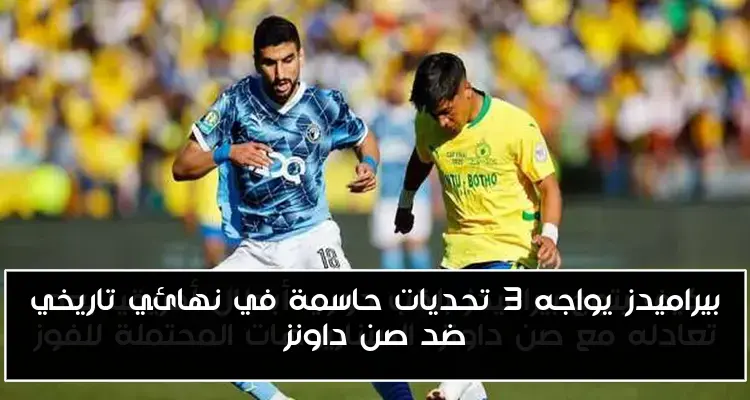 بيراميدز يواجه 3 تحديات حاسمة في نهائي تاريخي ضد صن داونز