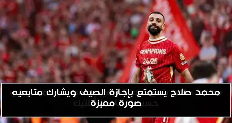 محمد صلاح يستمتع بإجازة الصيف ويشارك متابعيه صورة مميزة