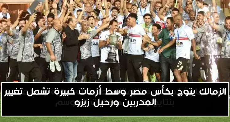 الزمالك يتوج بكأس مصر وسط أزمات كبيرة تشمل تغيير المدربين ورحيل زيزو