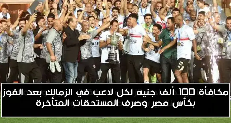 مكافأة 100 ألف جنيه لكل لاعب في الزمالك بعد الفوز بكأس مصر وصرف المستحقات المتأخرة