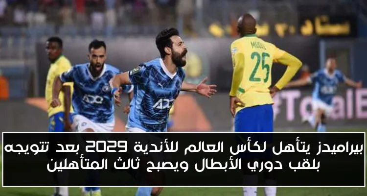 بيراميدز يتأهل لكأس العالم للأندية 2029 بعد تتويجه بلقب دوري الأبطال ويصبح ثالث المتأهلين