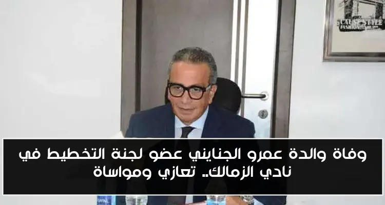 وفاة والدة عمرو الجنايني عضو لجنة التخطيط في نادي الزمالك.. تعازي ومواساة