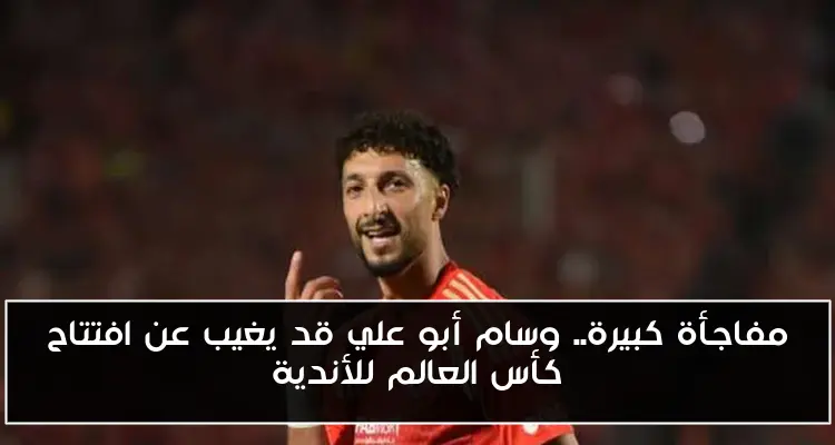 مفاجأة كبيرة.. وسام أبو علي قد يغيب عن افتتاح كأس العالم للأندية